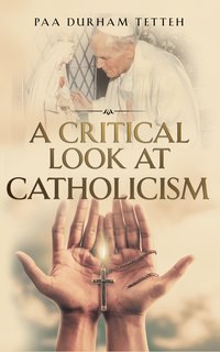 A Critical Look At Catholicism - Paa Durham Tetteh - ebook