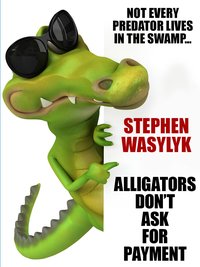 Alligators Don't Ask for Payment - Stephen Wasylyk - ebook