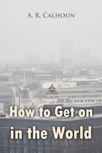 How to Get on in the World: A Ladder to Practical Success - A. R. Calhoun - ebook