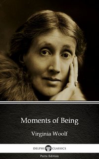 Moments of Being by Virginia Woolf - Delphi Classics (Illustrated)