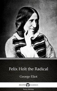 Felix Holt the Radical by George Eliot - Delphi Classics (Illustrated) - George Eliot - ebook