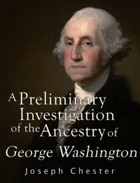 A Preliminary Investigation of the Alleged Ancestry of George Washington - Joseph Chester - ebook