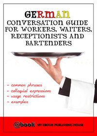 German Conversation Guide for Workers, Waiters, Receptionists and Bartenders - My Ebook Publishing House - ebook