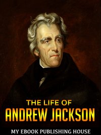 The Life of Andrew Jackson - My Ebook Publishing House - ebook