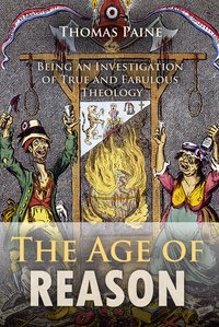 The Age of Reason: Being an Investigation of True and Fabulous Theology - Thomas Paine - ebook