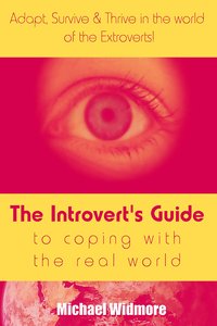 The Introvert's Guide To Coping With The Real World : Adapt, Survive & Thrive In The World Of The Extroverts! - Michael Widmore - ebook