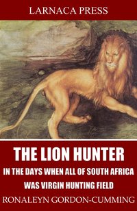 The Lion Hunter, in the Days when All of South Africa Was Virgin Hunting Field - Ronaleyn Gordon-Cumming - ebook