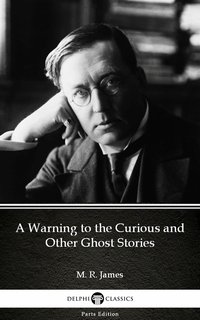 A Warning to the Curious and Other Ghost Stories by M. R. James - Delphi Classics (Illustrated) - M. R. James - ebook