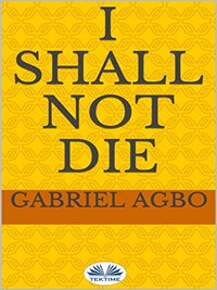 I Shall Not Die - Gabriel Agbo - ebook