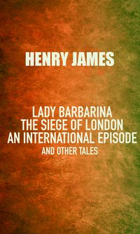 Lady Barbarina: The siege of London; An international episode, and other tales - Henry James - ebook