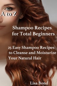 A to Z Shampoo Recipes for Total Beginners25 Easy Shampoo Recipes to Cleanse and Moisturize Your Natural Hair - Lisa Bond - ebook