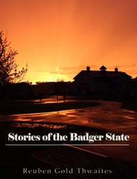 Stories of the Badger State - Reuben Gold Thwaites - ebook