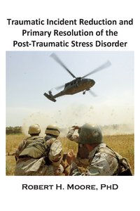 Traumatic Incident Reduction (TIR) and Primary Resolution of the Post-Traumatic Stress Disorder (PTSD) - Robert H. Moore - ebook