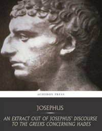 An Extract Out of Josephus Discourse to the Greeks Concerning Hades - Josephus - ebook