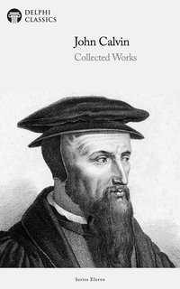 Delphi Collected Works of John Calvin (Illustrated) - John Calvin - ebook