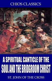 A Spiritual Canticle of the Soul and the Bridegroom Christ - St. John of the Cross - ebook