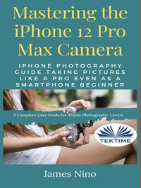 Mastering The IPhone 12 Pro Max Camera - James Nino - ebook