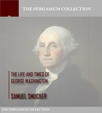 The Life and Times of George Washington - Samuel Smucker - ebook