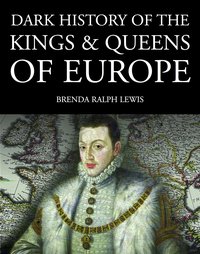 Dark History of the Kings & Queens of Europe - Brenda Ralph Lewis - ebook