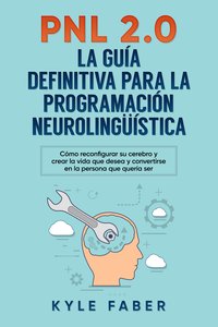 PNL 2.0: la guía definitiva para la programación neurolingüística - Kyle Faber - ebook