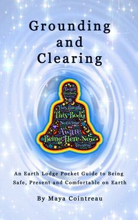 Grounding & Clearing - An Earth Lodge Pocket Guide to Being Safe, Present and Comfortable on Earth - Maya Cointreau - ebook