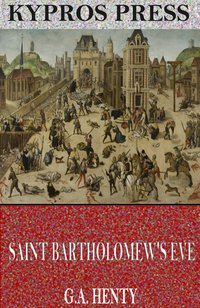 Saint Bartholomew’s Eve: A Tale of the Huguenot Wars - G.A. Henty - ebook
