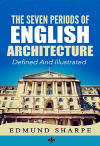 The Seven Periods of English Architecture - Edmund Sharpe - ebook