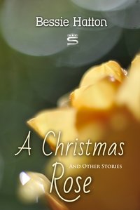 A Christmas Rose and Other Stories - Bessie Hatton - ebook