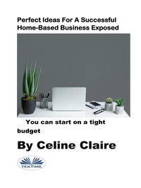 Perfect Ideas For A Successful Home-Based Business Exposed - Celine Claire - ebook