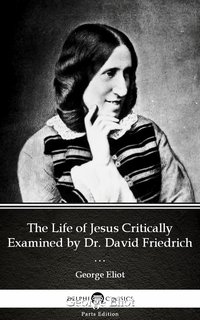 The Life of Jesus Critically Examined by Dr. David Friedrich Strauss by George Eliot - Delphi Classics (Illustrated) - George Eliot - ebook
