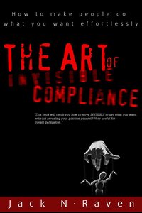 The Art of Invisible Compliance - How To Make People Do What You Want Effortlessly - Jack N. Raven - ebook