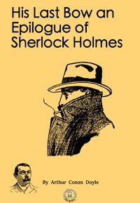 His Last Bow an Epilogue of Sherlock Holmes