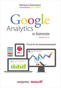 Google Analytics w biznesie. Poradnik dla zaawansowanych - Martyna Zastrożna - ebook