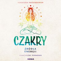 Czakry. Źródła energii. Praktyczny poradnik - Agnieszka Passendorfer - audiobook