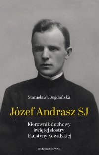 Józef Andrasz SJ. Kierownik duchowy świętej siostry Faustyny Kowalskiej