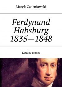 Ferdynand I (V) Habsburg 1835—1848 Katalog monet - Marek Czarniawski - ebook
