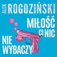 Miłość ci nic nie wybaczy - Alek Rogoziński - audiobook