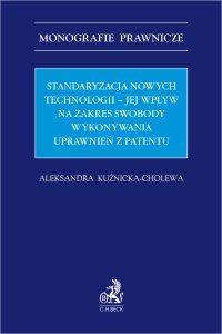 Standaryzacja nowych technologii – jej wpływ na zakres swobody wykonywania uprawnień z patentu - Aleksandra Kuźnicka-Cholewa - ebook