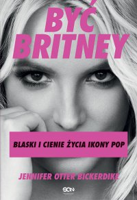 Być Britney. Blaski i cienie życia ikony pop - Jennifer Otter Bickerdike - ebook