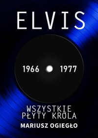 Elvis. Wszystkie płyty króla 1966-1977 - Mariusz Ogiegło - ebook