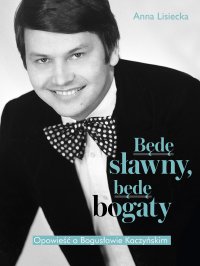 Będę sławny, będę bogaty. Opowieść o Bogusławie Kaczyńskim - Anna Lisiecka - ebook