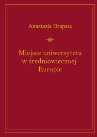 Miejsce uniwersytetu w średniowiecznej Europie - Anastazja Drapata - ebook
