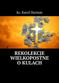 Rekolekcje Wielkopostne o kulach - ks. Karol Darmas - ebook