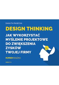 Design Thinking. Jak wykorzystać myślenie projektowe do zwiększenia zysków Twojej firmy - Danuta Piasecka - ebook