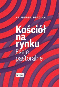 Kościół na rynku. Eseje pastoralne - Andrzej Draguła - ebook
