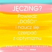 Jęczing? Powiedź "dość!" i naucz się czerpać z optymizmu - Kamila Pepiak-Kowalska - audiobook