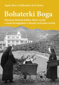 Bohaterki Boga. Nieznane historie kobiet, które wyszły z cienia krużganków i dotarły na krańce świata - Agnes Brot - ebook