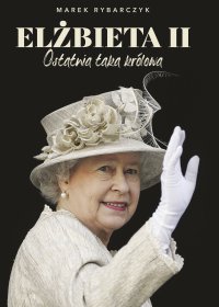 Elżbieta II. Ostatnia taka królowa - Marek Rybarczyk - ebook