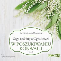 Saga rodziny z Ogrodowej. Tom 4. W poszukiwaniu konwalii - Ewelina Maria Mantycka - audiobook