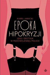 Epoka hipokryzji. Seks i erotyka w przedwojennej Polsce - Kamil Janicki - ebook